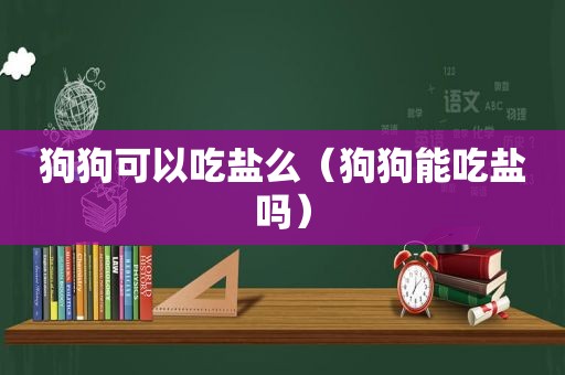 狗狗可以吃盐么（狗狗能吃盐吗）