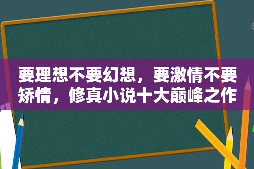 要理想不要幻想，要 *** 不要矫情，修真小说十大巅峰之作