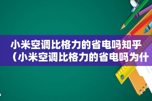 小米空调比格力的省电吗知乎（小米空调比格力的省电吗为什么）