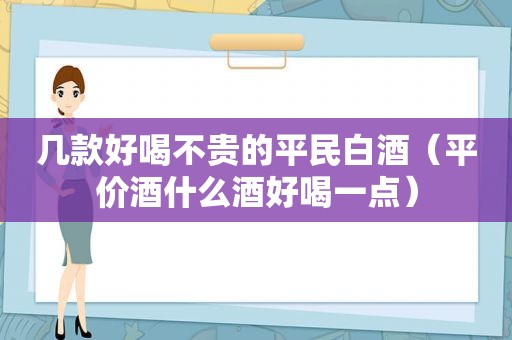 几款好喝不贵的平民白酒（平价酒什么酒好喝一点）