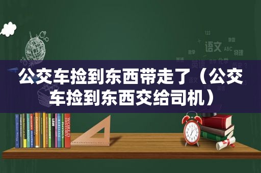 公交车捡到东西带走了（公交车捡到东西交给司机）