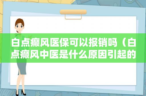 白点癫风医保可以报销吗（白点癫风中医是什么原因引起的）