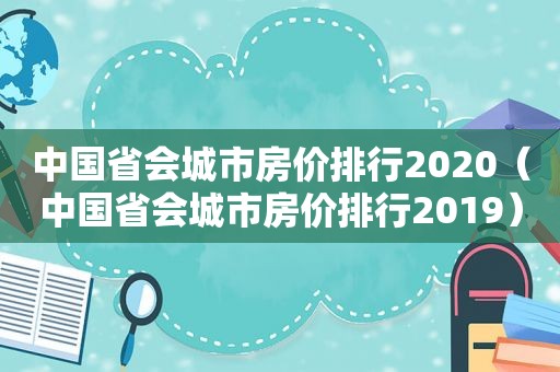 中国省会城市房价排行2020（中国省会城市房价排行2019）