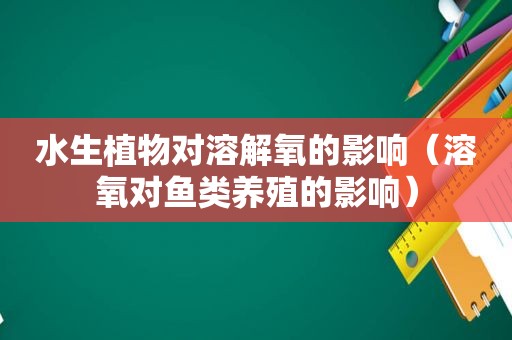 水生植物对溶解氧的影响（溶氧对鱼类养殖的影响）