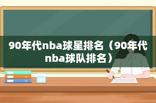 90年代nba球星排名（90年代nba球队排名）