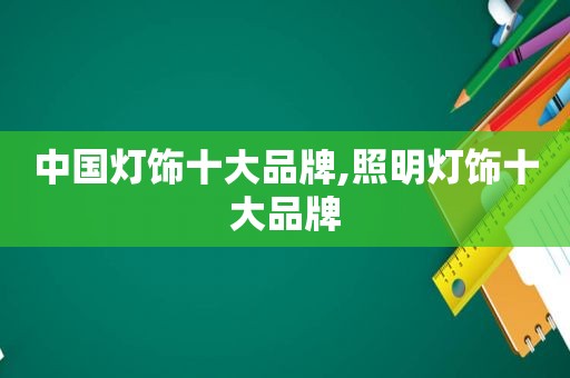 中国灯饰十大品牌,照明灯饰十大品牌