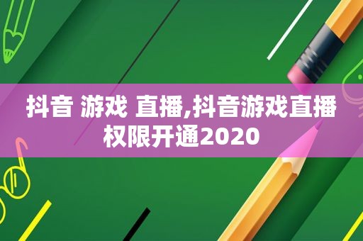 抖音 游戏 直播,抖音游戏直播权限开通2020