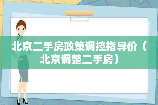 北京二手房政策调控指导价（北京调整二手房）