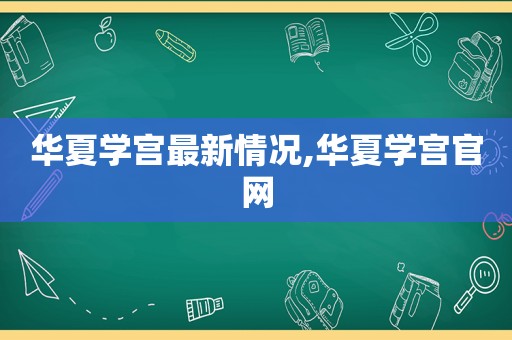 华夏学宫最新情况,华夏学宫官网