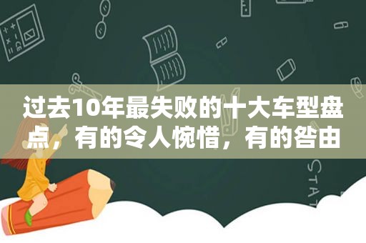 过去10年最失败的十大车型盘点，有的令人惋惜，有的咎由自取