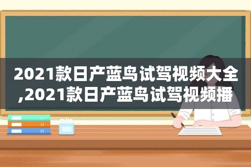 2021款日产蓝鸟试驾视频大全,2021款日产蓝鸟试驾视频播放