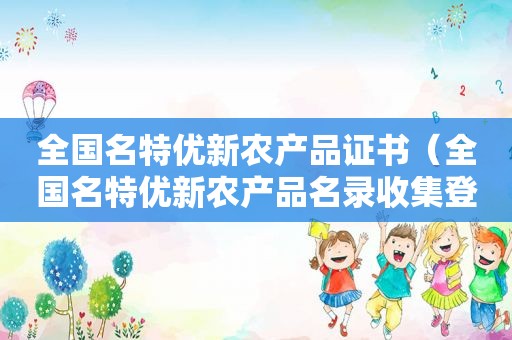 全国名特优新农产品证书（全国名特优新农产品名录收集登录规范）