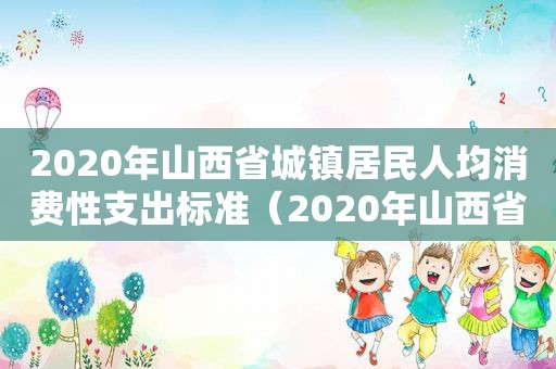 2020年山西省城镇居民人均消费性支出标准（2020年山西省城镇居民人均消费性支出是多少）