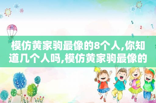 模仿黄家驹最像的8个人,你知道几个人吗,模仿黄家驹最像的8个人,你知道几个吗