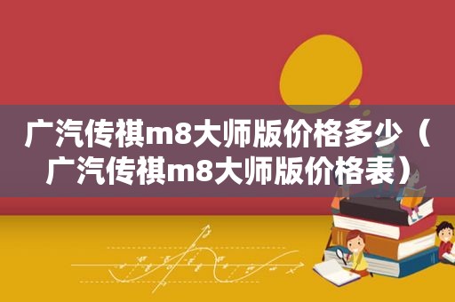 广汽传祺m8大师版价格多少（广汽传祺m8大师版价格表）