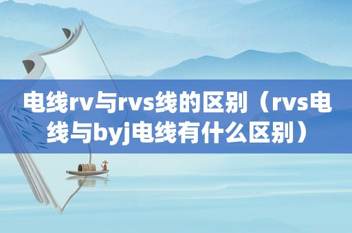 电线rv与rvs线的区别（rvs电线与byj电线有什么区别）