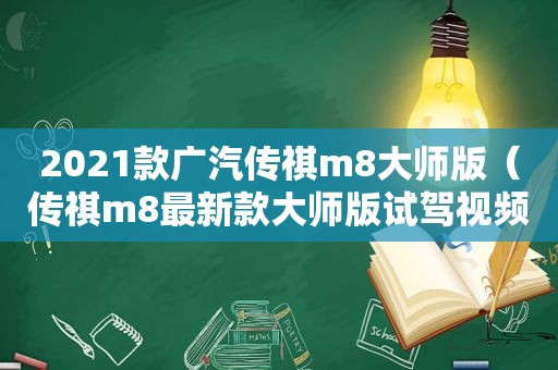 2021款广汽传祺m8大师版（传祺m8最新款大师版试驾视频）