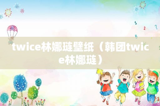 twice林娜琏壁纸（韩团twice林娜琏）