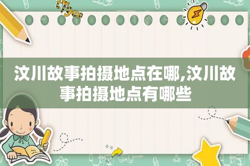 汶川故事拍摄地点在哪,汶川故事拍摄地点有哪些