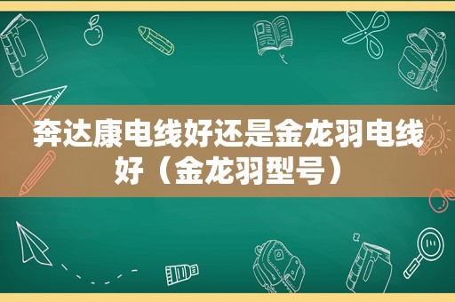 奔达康电线好还是金龙羽电线好（金龙羽型号）