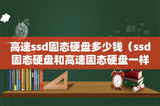 高速ssd固态硬盘多少钱（ssd固态硬盘和高速固态硬盘一样吗）