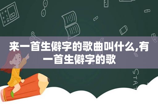 来一首生僻字的歌曲叫什么,有一首生僻字的歌