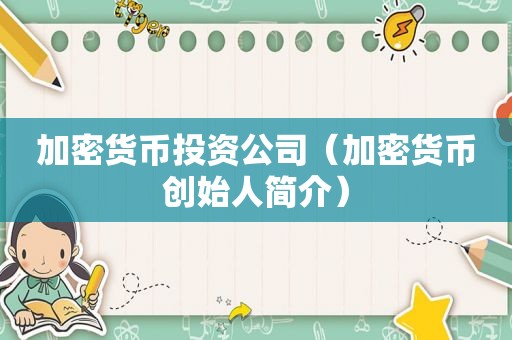 加密货币投资公司（加密货币创始人简介）