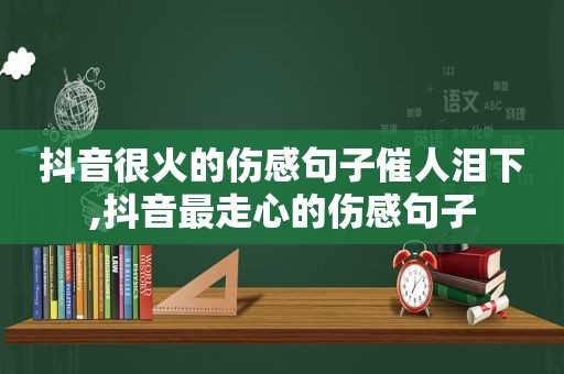 抖音很火的伤感句子催人泪下,抖音最走心的伤感句子