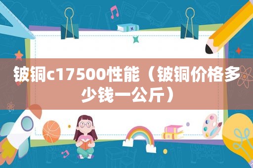 铍铜c17500性能（铍铜价格多少钱一公斤）