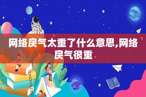 网络戾气太重了什么意思,网络戾气很重