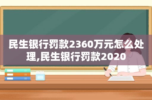 民生银行罚款2360万元怎么处理,民生银行罚款2020