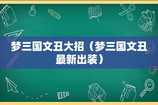 梦三国文丑大招（梦三国文丑最新出装）