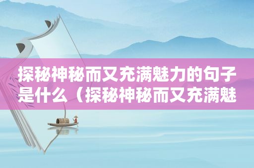 探秘神秘而又充满魅力的句子是什么（探秘神秘而又充满魅力的句子是哪一句）