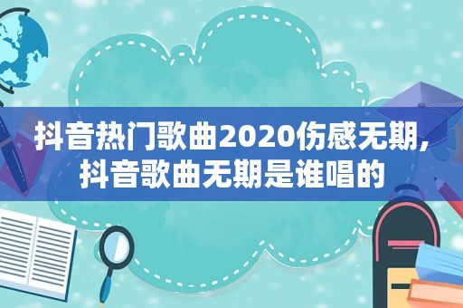 抖音热门歌曲2020伤感无期,抖音歌曲无期是谁唱的