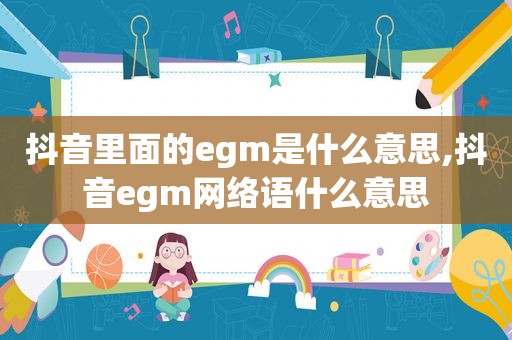 抖音里面的egm是什么意思,抖音egm网络语什么意思