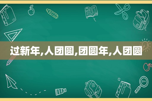 过新年,人团圆,团圆年,人团圆