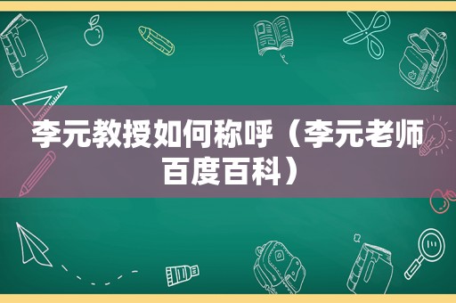 李元教授如何称呼（李元老师百度百科）