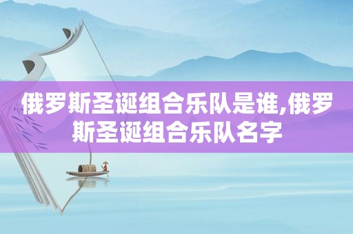 俄罗斯圣诞组合乐队是谁,俄罗斯圣诞组合乐队名字