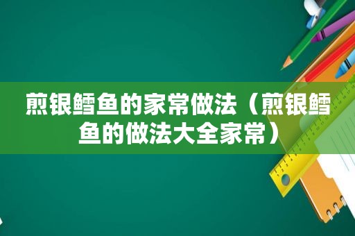 煎银鳕鱼的家常做法（煎银鳕鱼的做法大全家常）