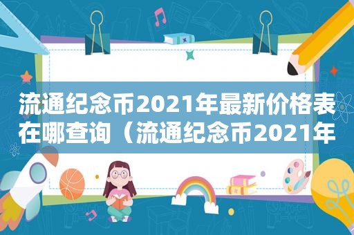 流通纪念币2021年最新价格表在哪查询（流通纪念币2021年最新价格表在哪查到）