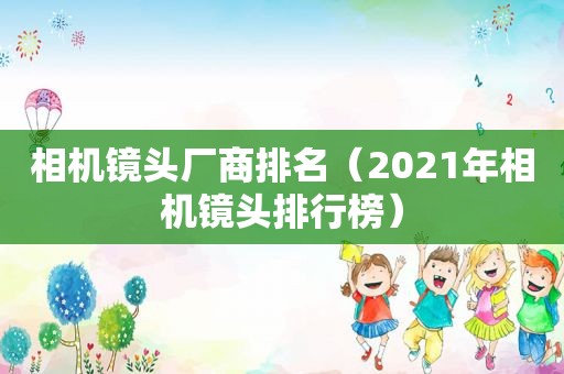 相机镜头厂商排名（2021年相机镜头排行榜）