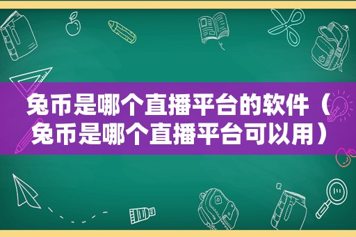 兔币是哪个直播平台的软件（兔币是哪个直播平台可以用）