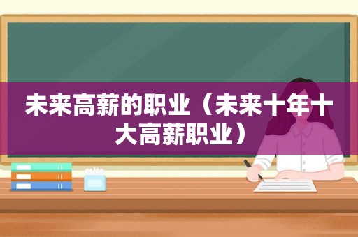 未来高薪的职业（未来十年十大高薪职业）
