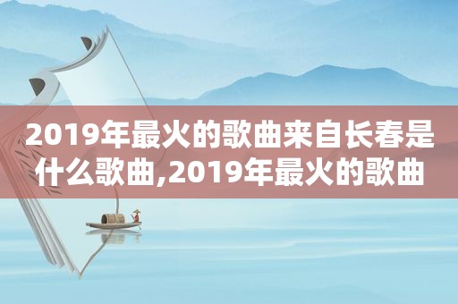 2019年最火的歌曲来自长春是什么歌曲,2019年最火的歌曲来自长春是什么歌名