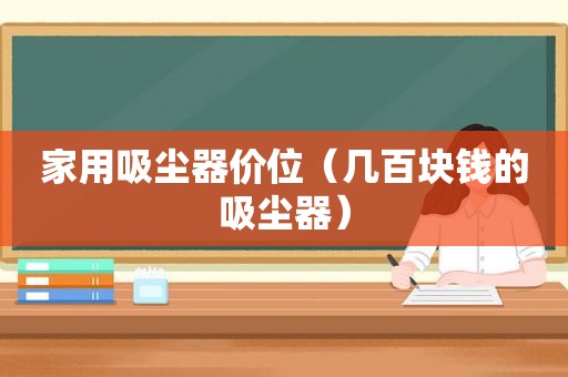 家用吸尘器价位（几百块钱的吸尘器）