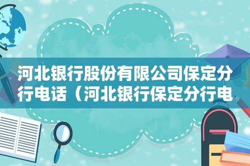 河北银行股份有限公司保定分行电话（河北银行保定分行电话是多少）