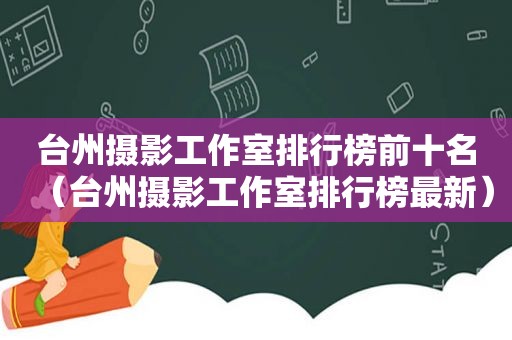 台州摄影工作室排行榜前十名（台州摄影工作室排行榜最新）