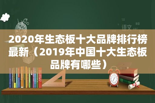 2020年生态板十大品牌排行榜最新（2019年中国十大生态板品牌有哪些）