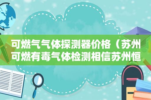 可燃气气体探测器价格（苏州可燃有毒气体检测相信苏州恒安）