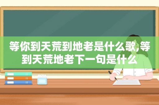 等你到天荒到地老是什么歌,等到天荒地老下一句是什么